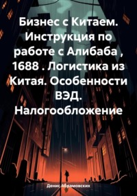 Бизнес с Китаем. Инструкция по работе с Алибаба , 1688 . Логистика из Китая. Особенности ВЭД. Налогообложение