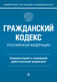 Гражданский кодекс Российской Федерации. Комментарий к новейшей действующей редакции