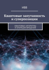 Квантовые запутанность и суперпозиции. Квантовые алгоритмы и операции вращения