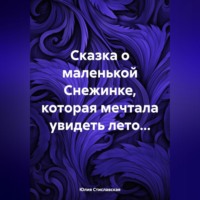 Сказка о маленькой Снежинке, которая мечтала увидеть лето…