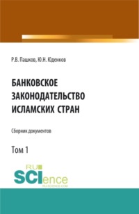 Банковское законодательство исламских стран. Сборник документов. Том 1. (Аспирантура, Бакалавриат, Магистратура). Монография.