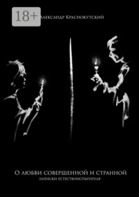 О любви совершенной и странной. Записки естествоиспытателя