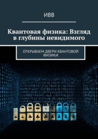 Квантовая физика: Взгляд в глубины невидимого. Открываем двери квантовой физики