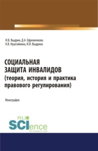 Социальная защита инвалидов (теория, история и практика правового регулирования). (Аспирантура, Бакалавриат, Магистратура). Монография.