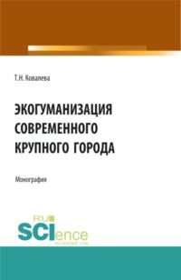 Экогуманизация современного крупного города. (Бакалавриат, Магистратура, Специалитет). Монография.