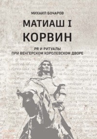 Матиаш I Корвин. PR и ритуалы при венгерском королевском дворе