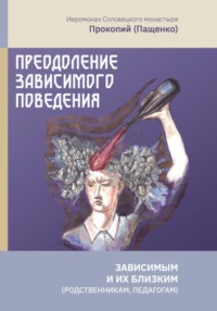 Преодоление зависимого поведения: зависимым и их близким (родственникам, педагогам)