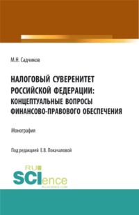 Налоговый суверенитет Российской Федерации: концептуальные вопросы финансово-правового обеспечения. (Аспирантура, Бакалавриат, Магистратура). Монография.