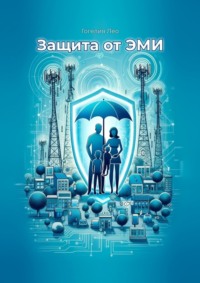 Защита от ЭМИ. Практическое руководство по сохранению здоровья в цифровую эпоху