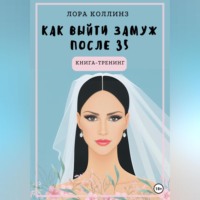 Как выйти замуж после 35 лет. Книга-тренинг