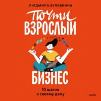 Почти взрослый бизнес. 10 шагов к своему делу