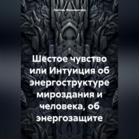 Шестое чувство или Интуиция об энергоструктуре мироздания и человека, об энергозащите