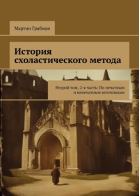 История схоластического метода. Второй том, 2-я часть: По печатным и непечатным источникам