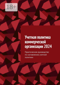 Учетная политика коммерческой организации 2024. Практическое руководство по составлению учетной политики
