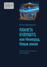 Планета будущего, или Неонград. Новая Земля. Фантастический рассказ. Книга первая