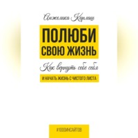 Полюби свою жизнь. Как вернуть себе себя и начать жизнь с чистого листа