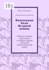 Фантомные боли Великой войны. Сборник стихов и рассказов о подвиге народа в Великой Отечественной войне