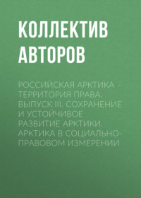 Российская Арктика – территория права. Выпуск III. Сохранение и устойчивое развитие Арктики. Арктика в социально-правовом измерении