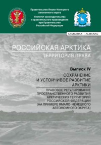 Российская Арктика – территория права. Выпуск IV. Сохранение и устойчивое развитие Арктики. Правовое регулирование пространственного развития арктических территорий Российской Федерации (на примере Ямало-Ненецкого автономного округа)