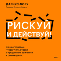 Рискуй и действуй! 45 мозгоправок, чтобы унять страхи и продолжать двигаться к своим целям