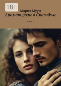 Аромат розы в Стамбуле. Книга 1