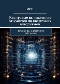 Квантовые вычисления: от кубитов до квантовых алгоритмов. Принципы квантовой механики
