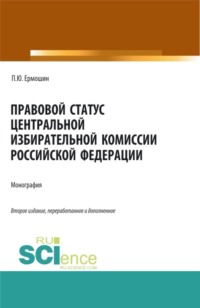 Правовой статус Центральной избирательной комиссии Российской Федерации. (Аспирантура, Бакалавриат, Магистратура). Монография.