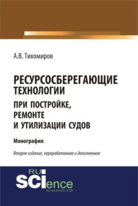 Ресурсосберегающие технологии при постройке, ремонте и утилизации судов. (Бакалавриат, Магистратура). Монография.