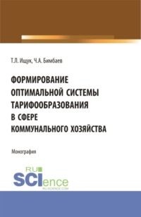Формирование оптимальной системы тарифообразования в сфере коммунального хозяйства. (Аспирантура, Бакалавриат, Магистратура). Монография.