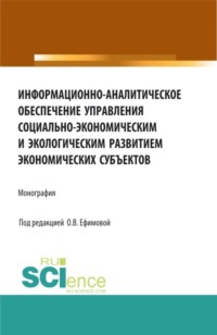 Информационно-аналитическое обеспечение управления социально-экономическим и экологическим развитием экономических субъектов. (Аспирантура, Бакалавриат, Магистратура). Монография.