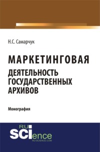 Маркетинговая деятельность государственных архивов. (Аспирантура, Магистратура, Специалитет). Монография.