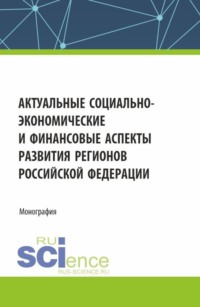 Актуальные социально-экономические и финансовые аспекты развития регионов Российской Федерации. (Аспирантура, Бакалавриат, Магистратура). Монография.