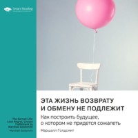 Эта жизнь возврату и обмену не подлежит. Как построить будущее, о котором не придется сожалеть. Маршалл Голдсмит. Саммари