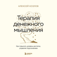 Терапия денежного мышления. Как повысить уровень достатка, управляя подсознанием