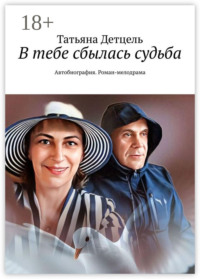 В тебе сбылась судьба. Автобиография. Роман-мелодрама