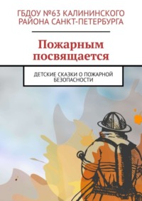 Пожарным посвящается. Детские сказки о пожарной безопасности
