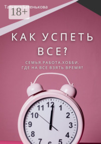 Как успеть все? Семья. Работа. Хобби. Где на все взять время?
