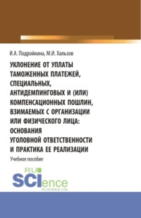 Уклонение от уплаты таможенных платежей, специальных, антидемпинговых и (или) компенсационных пошлин, взимаемых с организации или физического лица: основания уголовной ответственности и практика ее реализации. (Бакалавриат, Магистратура, Специалитет). Учебное пособие.