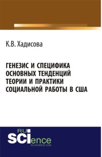 Генезис и специфика основных тенденций теории и практики социальной работы в США. (Аспирантура, Бакалавриат, Магистратура). Монография.