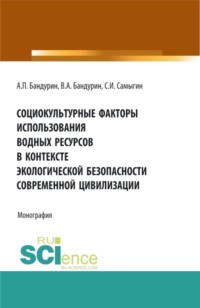 Социокультурные факторы использования водных ресурсов в контексте экологической безопасности современной цивилизации. (Аспирантура, Бакалавриат). Монография.