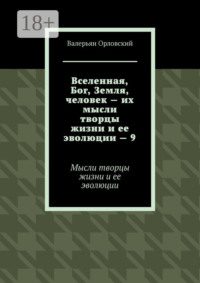 Вселенная, Бог, Земля, человек – их мысли творцы жизни и ее эволюции – 9. Мысли творцы жизни и ее эволюции