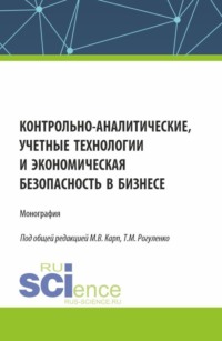 Контрольно-аналитические, учетные технологии и экономическая безопасность в бизнесе. (Аспирантура, Бакалавриат, Магистратура, Специалитет). Монография.