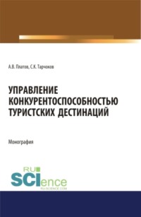 Управление конкурентоспособностью туристских дестинаций. (Аспирантура, Бакалавриат, Магистратура). Монография.