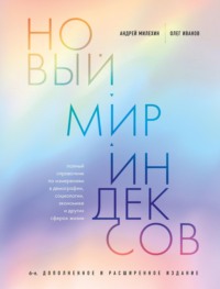 Новый мир индексов. Полный справочник по измерениям в демографии, социологии, экономике и других сферах жизни