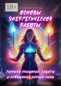 Основы энергетической работы. Техники очищения, защиты и повышения личной силы