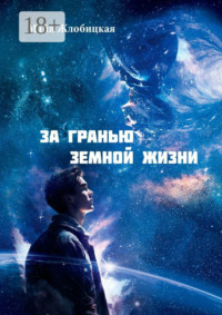 За гранью земной жизни. Общение с внеземными цивилизациями иного мира