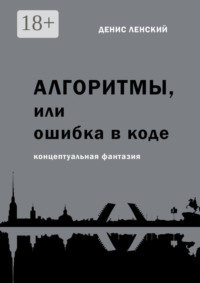 Денис Ленский. Алгоритмы, или Ошибка в коде. Концептуальная фантазия