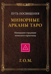 Минорные Арканы Таро: Путь посвящения. Инициация в традицию этического герметизма