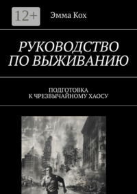 Руководство по выживанию. Подготовка к чрезвычайному хаосу