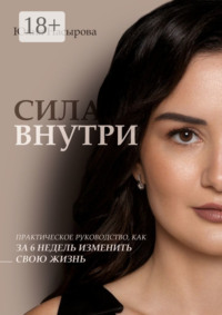Сила внутри. Практическое руководство, как за 6 недель изменить свою жизнь